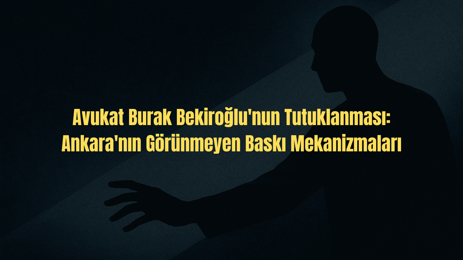 Avukat Burak Bekiroğlu Dosyası: Ankara’nın Sessiz Baskı Mekanizması Sahneye mi Çıkıyor?