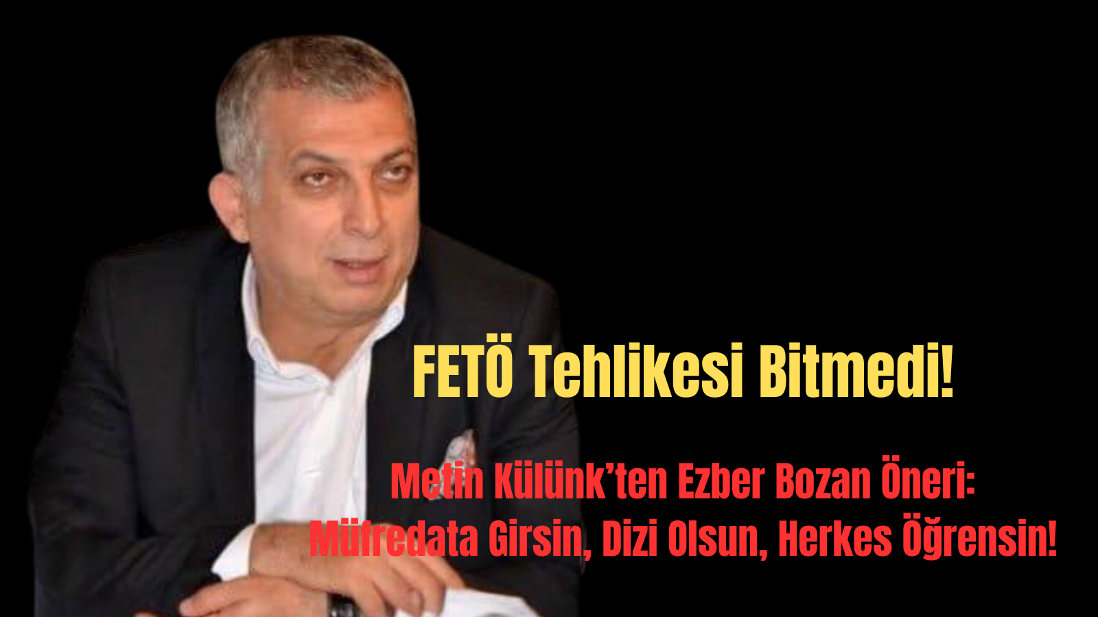 FETÖ Tehlikesi Bitmedi! Metin Külünk’ten Ezber Bozan Öneri: Müfredata Girsin, Dizi Olsun, Herkes Öğrensin!