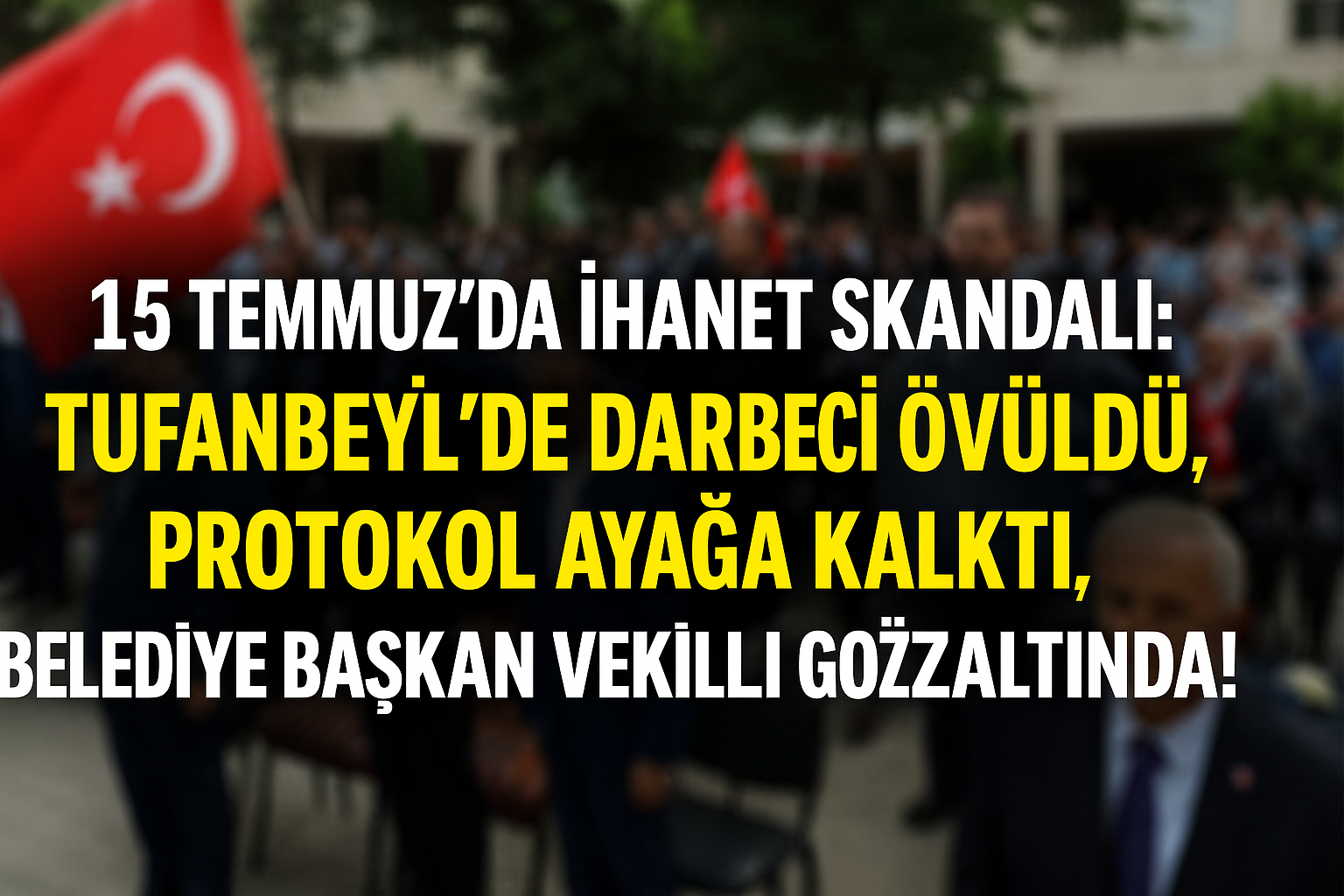 15 Temmuz’da İhanet Skandalı: Tufanbeyli’de Darbeci Övüldü, Protokol Ayağa Kalktı, Belediye Başkan Vekili Gözaltında!