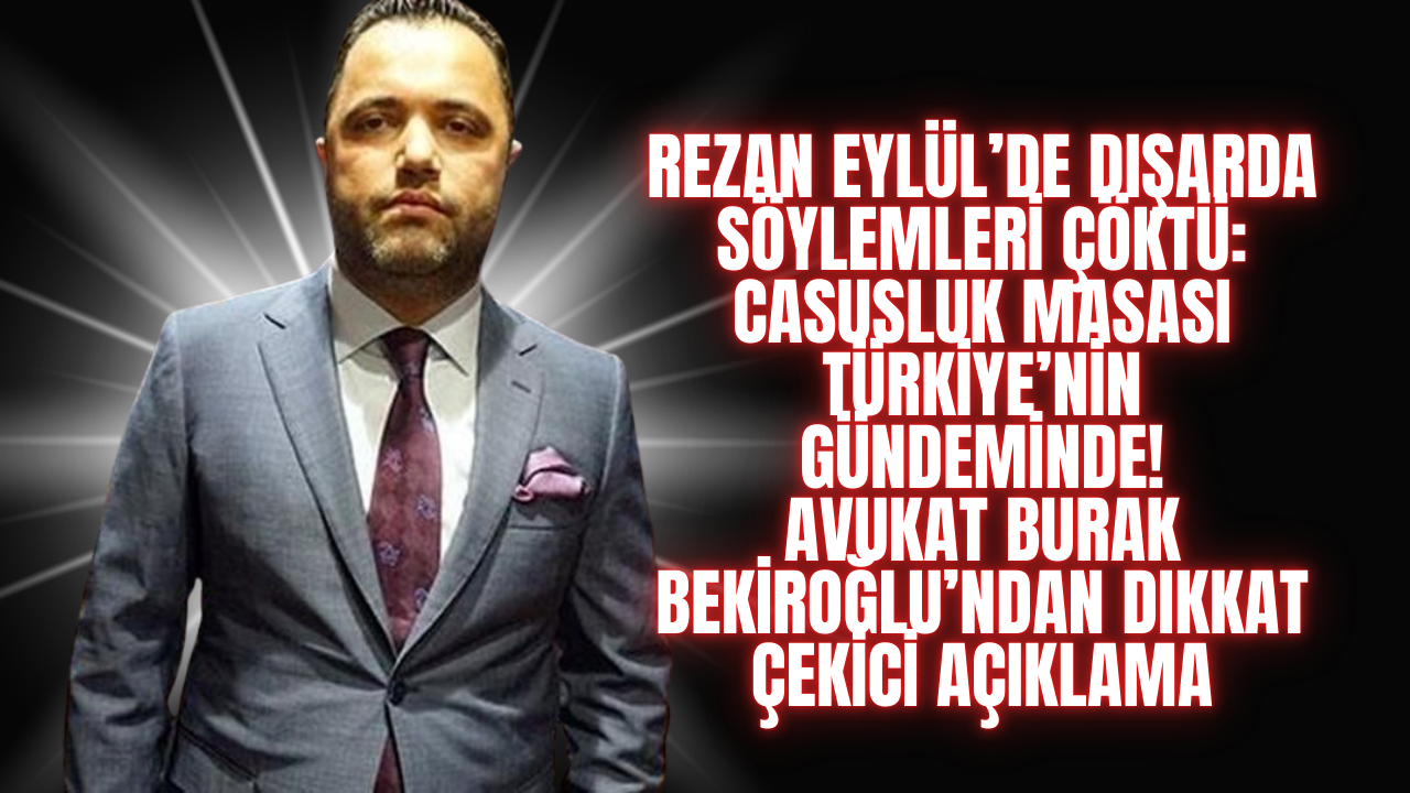REZAN EYLÜL’DE DIŞARDA Söylemleri Çöktü: Casusluk Masası Türkiye’nin Gündeminde! Avukat Burak Bekiroğlu’ndan Dikkat Çekici Açıklama